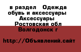  в раздел : Одежда, обувь и аксессуары » Аксессуары . Ростовская обл.,Волгодонск г.